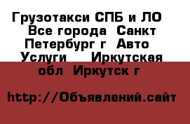 Грузотакси СПБ и ЛО - Все города, Санкт-Петербург г. Авто » Услуги   . Иркутская обл.,Иркутск г.